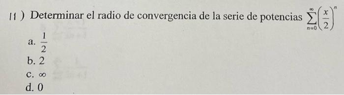 11 ) Determinar el radio de convergencia de la serie de potencias \( \sum_{n=0}^{\infty}\left(\frac{x}{2}\right)^{n} \) a. \(