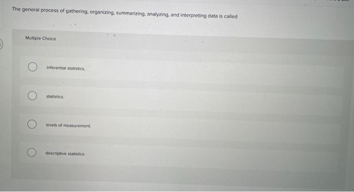 The general process of gathering, organizing, summarizing, analyzing, and interpreting data is called
Multiple Choice
Inferen