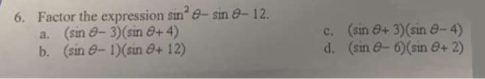 Factor the expression \( \sin ^{2} \theta-\sin \theta-12 \). a. \( (\sin \theta-3)(\sin \theta+4) \) c. \( (\sin \theta+3)(\s