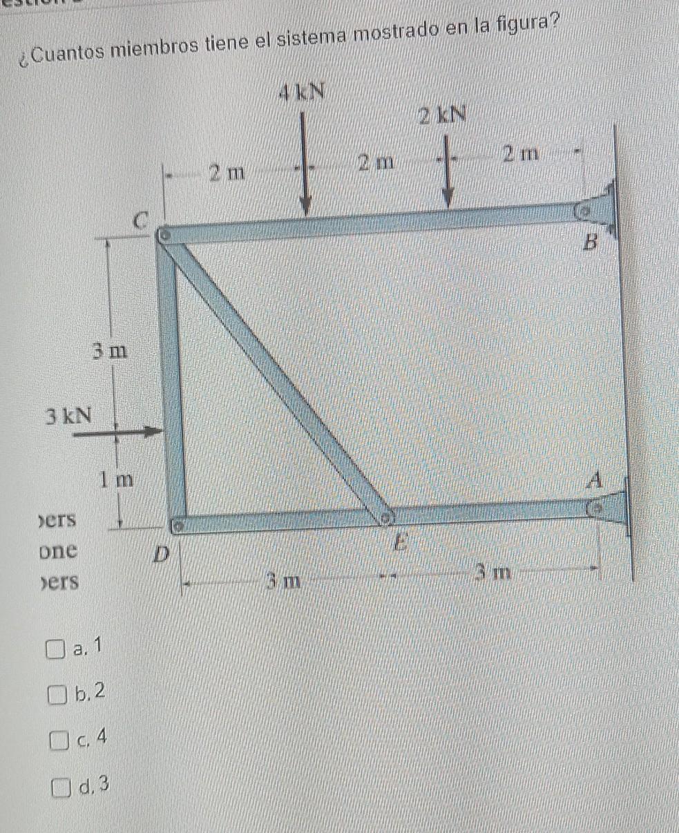 ¿Cuantos miembros tiene el sistema mostrado en la figura? AIN 2 KN 2 m 2 m B 3 m 3kN 1 m ers one D pers Bm 3 m O a. 1 O 6.2 O