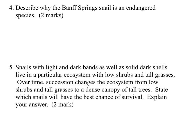 4. Describe why the Banff Springs snail is an endangered species. (2 marks) 5. Snails with light and dark bands as well as so