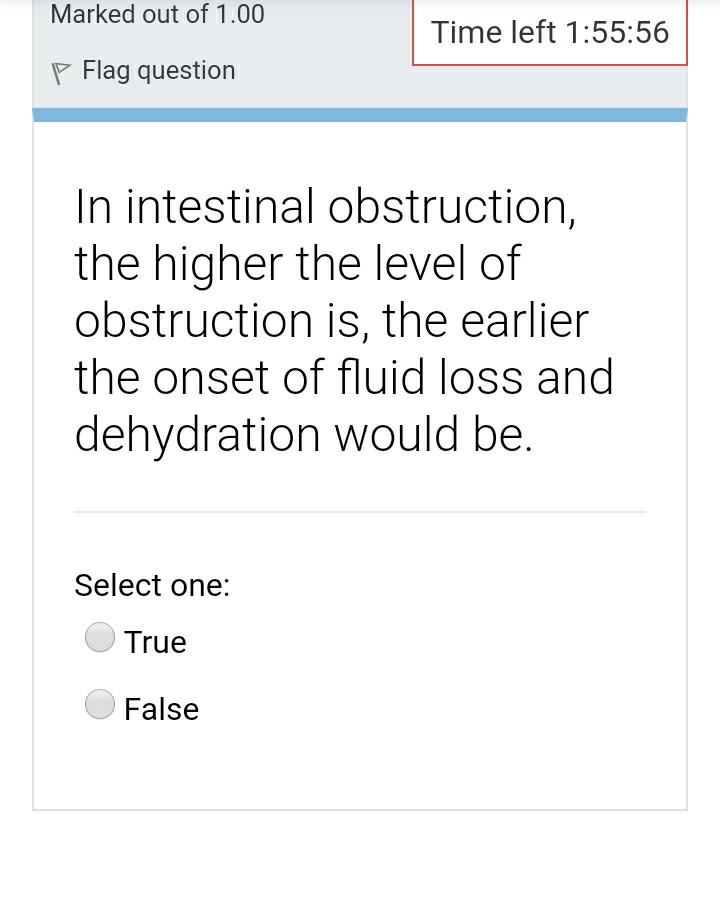 Marked out of 1.00 Time left 1:55:56 P Flag question In intestinal obstruction, the higher the level of obstruction is, the e