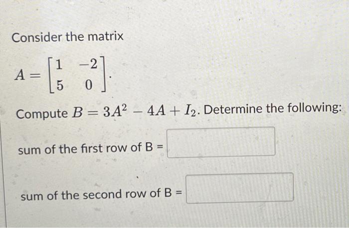 Solved Consider The Matrix A=[15−20] Compute B=3A2−4A+I2. | Chegg.com