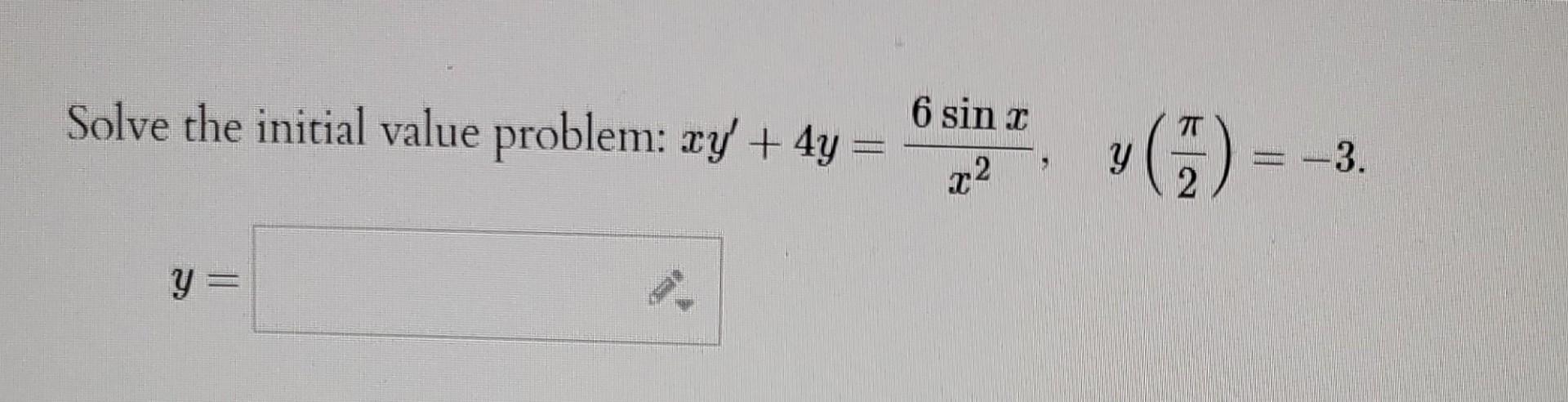 Solve the initial value problem: \( x y^{\prime}+4 y=\frac{6 \sin x}{x^{2}}, \quad y\left(\frac{\pi}{2}\right)=-3 \). \[ y= \