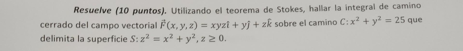 Resuelve (10 puntos). Utilizando el teorema de Stokes, hallar la integral de camino cerrado del campo vectorial F(x, y, z) =