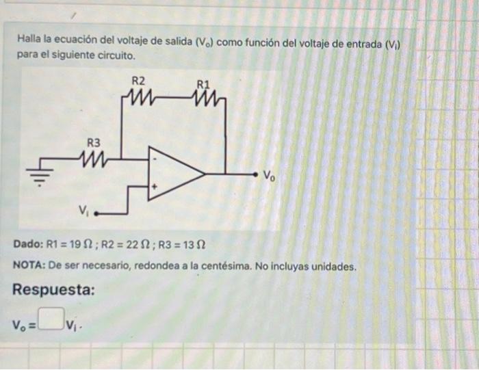 Halla la ecuación del voltaje de salida \( \left(V_{0}\right) \) como función del voltaje de entrada \( \left(V_{i}\right) \)