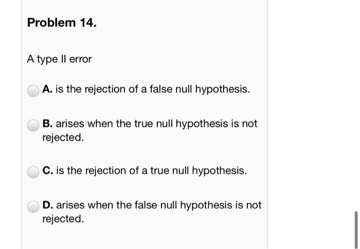 Solved Problem 14. A type II error A. is the rejection of a | Chegg.com
