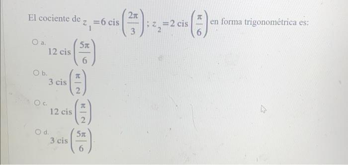 El cociente de O a. 12 cis O b. O c. O d. 5x 6 (-) (-) 5x 3 cis 12 cis = 6 cis 3 cis 2n 3 |: 2₂ =2 cis T en forma trigonométr