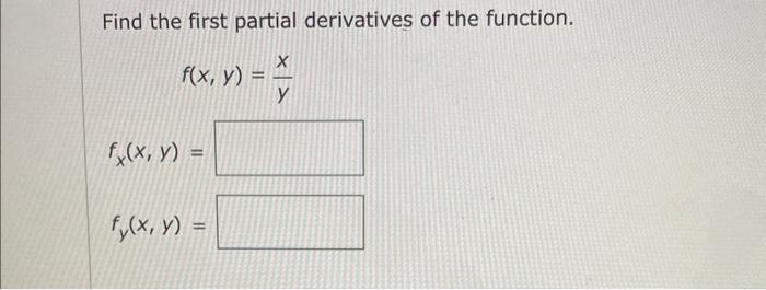 Find the first partial derivatives of the function. \[ f(x, y)=\frac{x}{y} \] \[ f_{x}(x, y)= \] \[ f_{y}(x, y)= \]