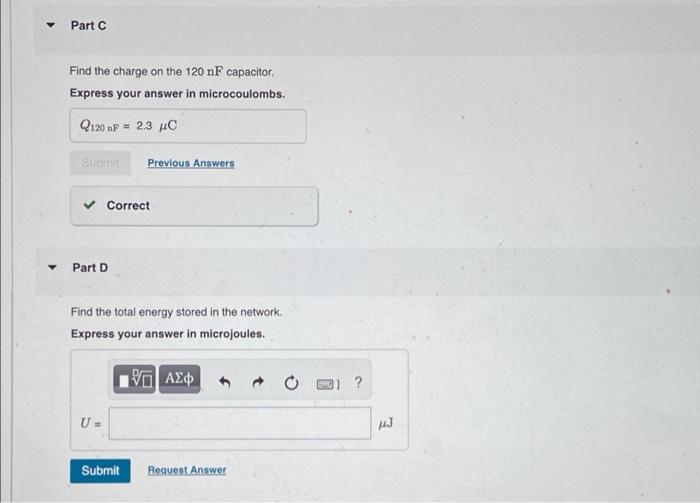 Part C
Find the charge on the 120 nF capacitor.
Express your answer in microcoulombs.
Q120 nF = 2.3 ?C
Submit Previous Answer