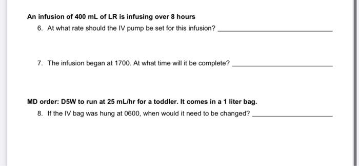 An infusion of 400 mL of LR is infusing over 8 hours 6. At what rate should the IV pump be set for this infusion? 7. The infu