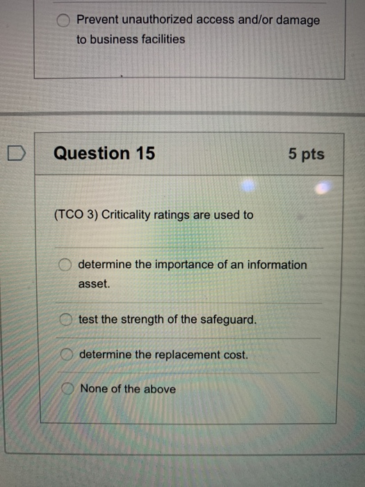 Prevent unauthorized access and/or damage to business facilities Question 15 5 pts (TCO 3) Criticality ratings are used to de