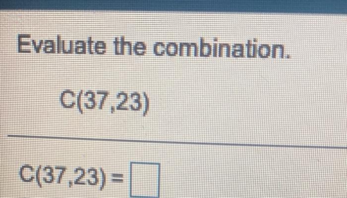 Solved Evaluate the combination. C(37,23) C(37,23) = | Chegg.com
