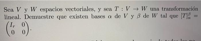 Sea \( V \) y \( W \) espacios vectoriales, y sea \( T: V \rightarrow W \) una transformación lineal. Demuestre que existen b