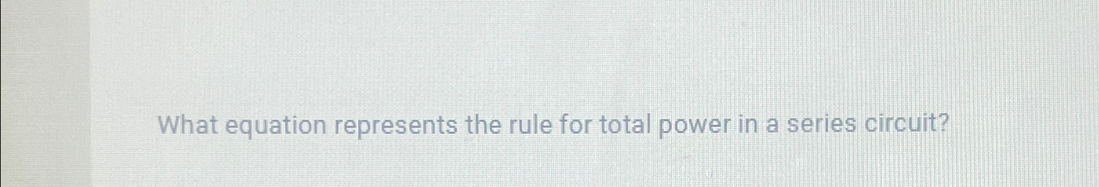 Solved What equation represents the rule for total power in | Chegg.com