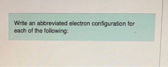 Solved Write an abbreviated electron configuration for each | Chegg.com