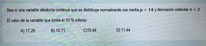Sea x una variable aleatoria continua que se distribuye normalmente con media μ = 14 y desviación estándar o = 2 El valor de