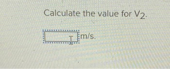 Calculate the value for V2.
m/s.