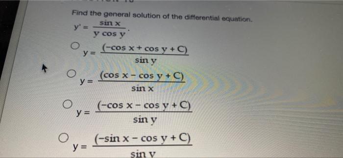 Find the general solution of the differential equation. sinx y = y cos y O (-cos x + cos y + C) y = sin y (cos x - cos y + C