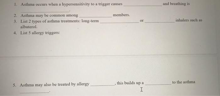 1. Asthma occurs when a hypersensitivity to a trigger causes and breathing is members. or inhalers such as 2. Asthma may be c