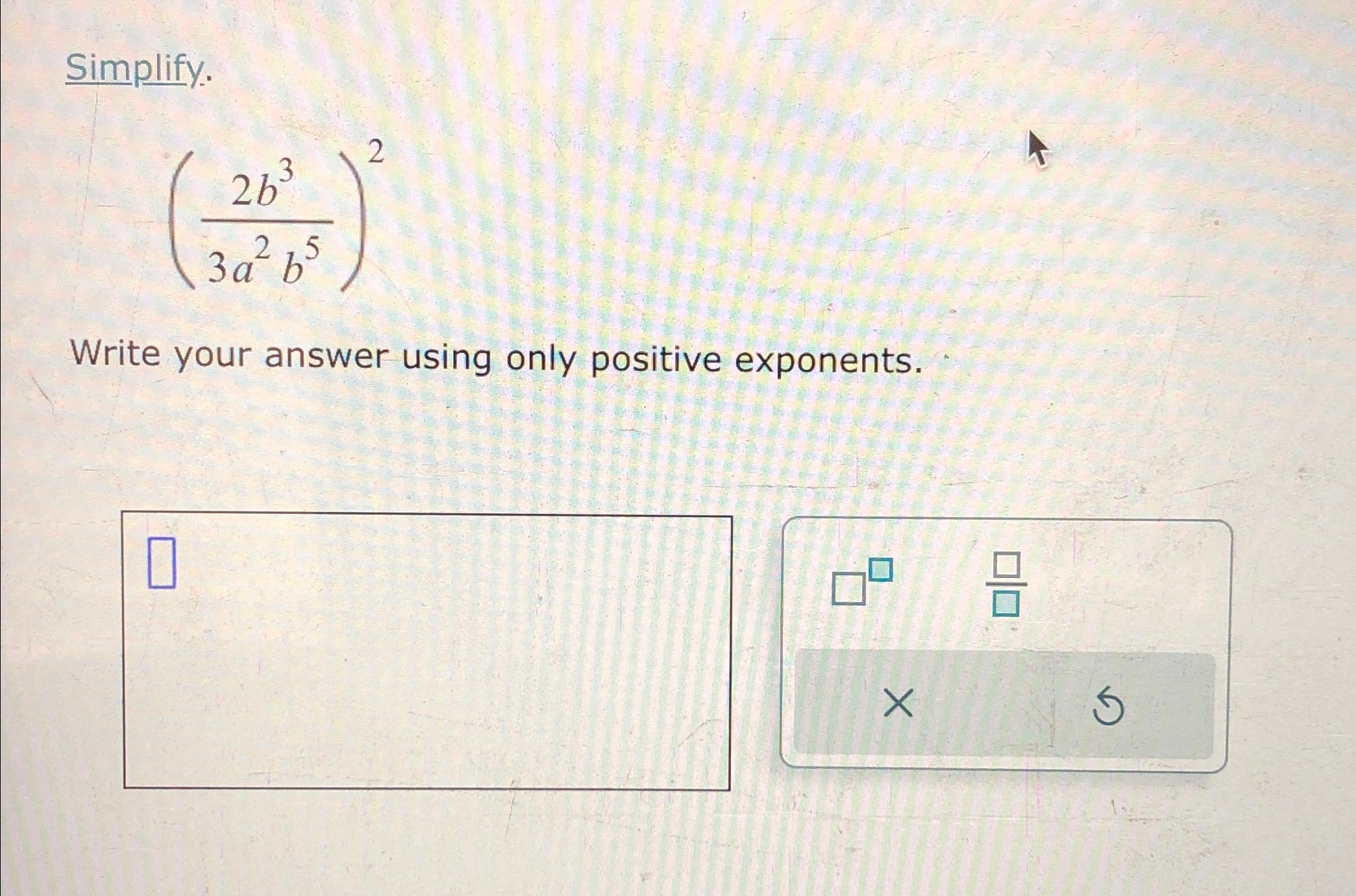 Solved Simplify.(2b33a2b5)2Write your answer using only | Chegg.com