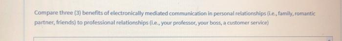 Compare three (3) benefits of electronically mediated communication in personal relationships (ie, family, romantic partner,