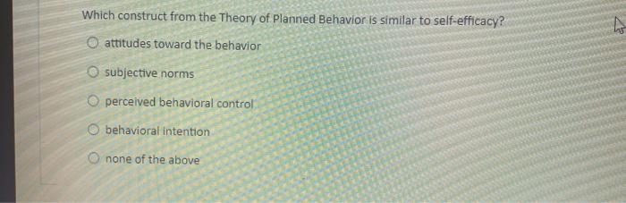 Which construct from the Theory of Planned Behavior is similar to self-efficacy? O attitudes toward the behavior subjective n