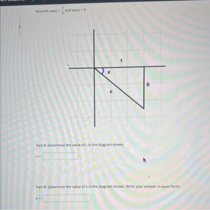 Assume \( \cos (x)=\frac{1}{6} \) and \( \sin (x)<0 \).
Part A: Determine the value of \( c \) in the diagram shown.
\[
c=
\]