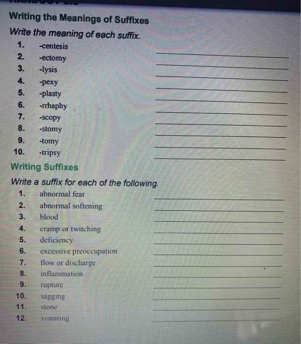 Writing the Meanings of Suffixes Write the meaning of each suffix. 1. -centesis 2. -ectomy -lysis 4. -pexy 5. -plasty 6. -rrh