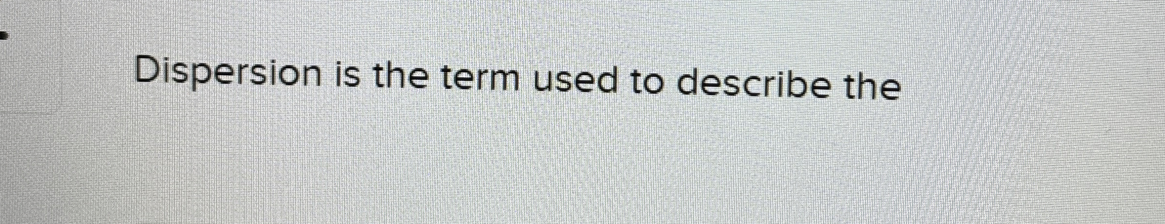 Solved Dispersion is the term used to describe the | Chegg.com