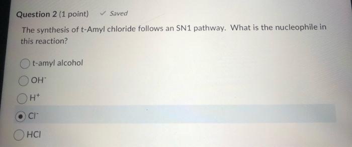 The synthesis of \( \mathrm{t} \)-Amyl chloride follows an SN1 pathway. What is the nucleophile in this reaction?
t-amyl alco