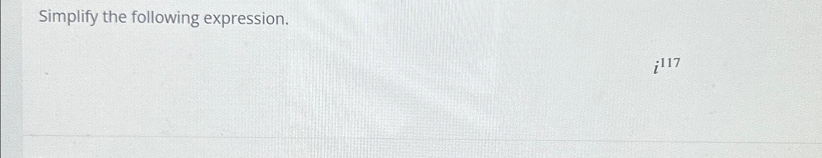 Solved Simplify the following expression.i117 | Chegg.com