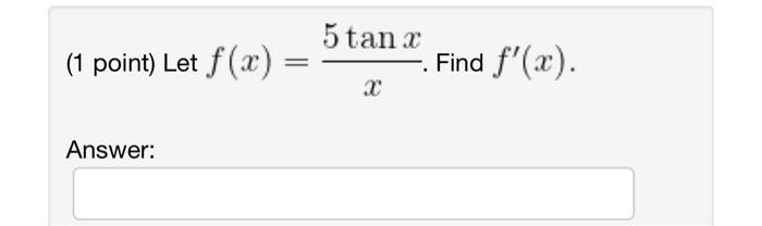 (1 point) Let \( f(x)=\frac{5 \tan x}{x} \). Find \( f^{\prime}(x) \) Answer: