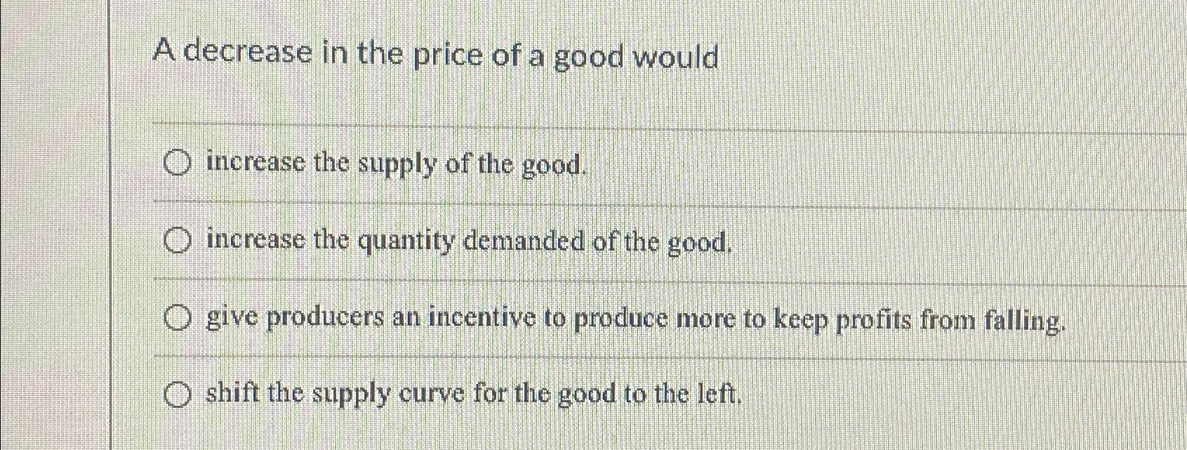 Solved A decrease in the price of a good wouldincrease the | Chegg.com