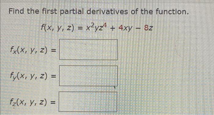 Find the first partial derivatives of the function. f(x, y, z) = x2yz4 + 4xy – 8z Fx(x, y, z) = fy(x, y, z) = fz(x, y, z) =