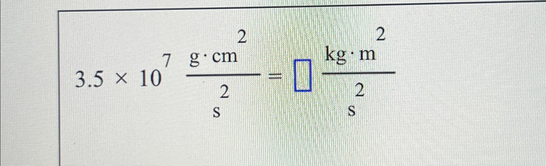 Solved 3.5×107g*cm2s2= kg*m2s2