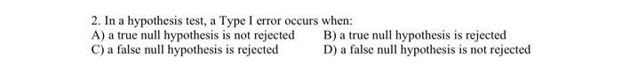 Solved 2. In a hypothesis test, a Type I error occurs when: | Chegg.com