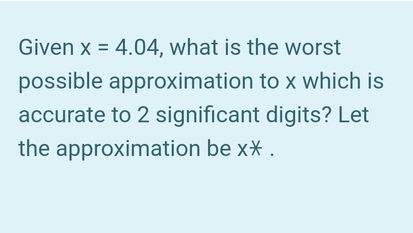 Solved = Given x = 4.04, what is the worst possible | Chegg.com