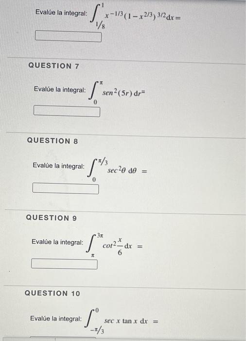 Evalúe la integral: QUESTION 7 Evalúe la integral: QUESTION 8 Evalúe la integral: QUESTION 9 Evalúe la integral: QUESTION 10