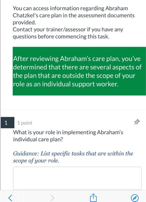 You can access information regarding Abraham Chatzkels care plan in the assessment documents provided. Contact your trainer/