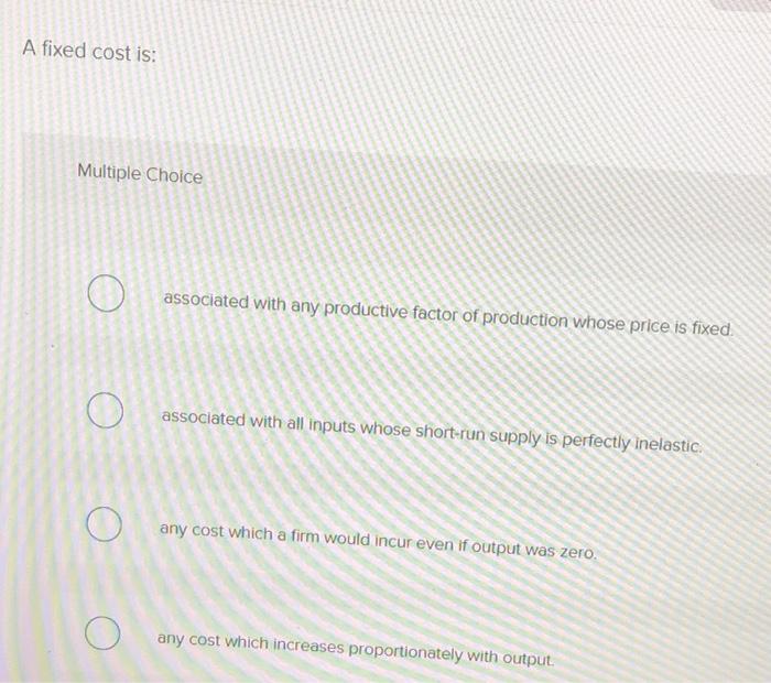 Solved A fixed cost is: Multiple Choice (0) associated with | Chegg.com