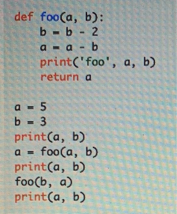 Solved Def Foo(a, B): B - B - 2 A - A - B Print('foo', A, B) | Chegg.com