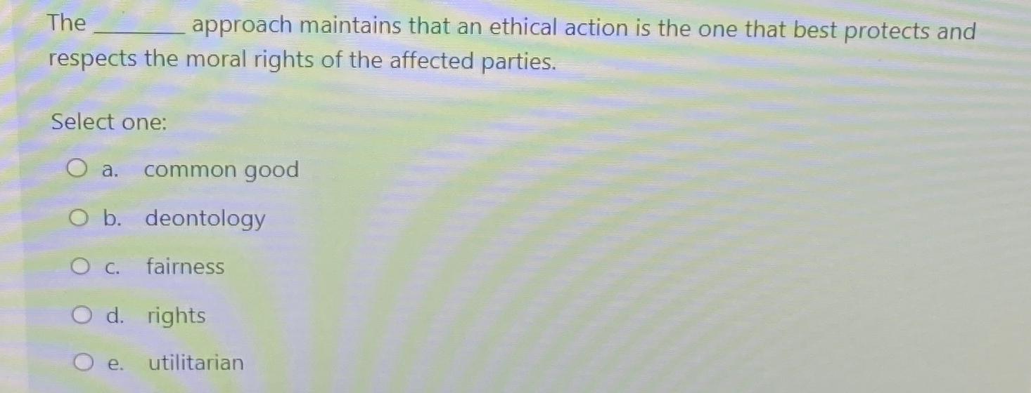 Solved The approach maintains that an ethical action is the | Chegg.com