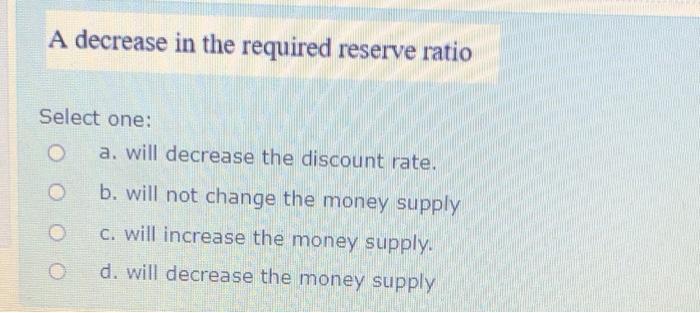 Solved A decrease in the required reserve ratio Select one: | Chegg.com