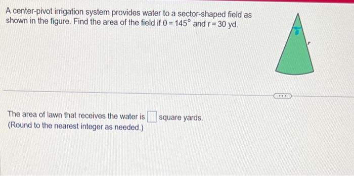 A center-pivot irrigation system provides water to a sector-shaped field as shown in the figure. Find the area of the field i