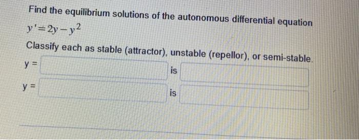 Find the equilibrium solutions of the autonomous differential equation \( y^{\prime}=2 y-y^{2} \)

Classify each as stable (a