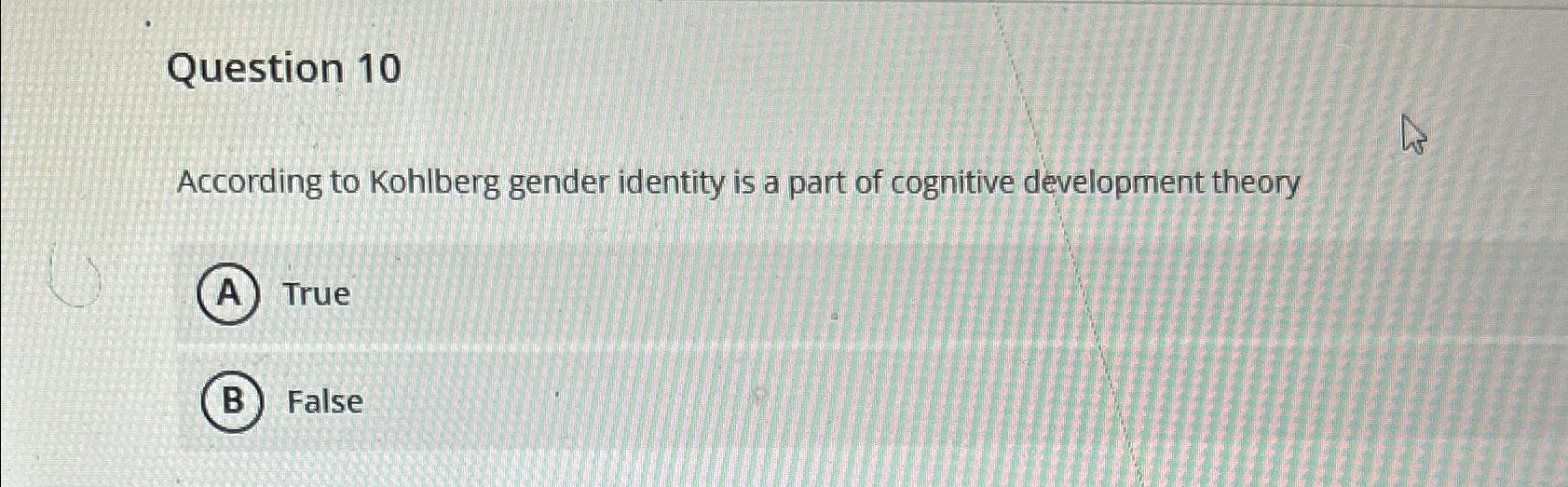 Solved Question 10According to Kohlberg gender identity is a | Chegg.com