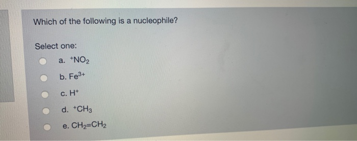 Solved Which of the following is a nucleophile? Select one: | Chegg.com