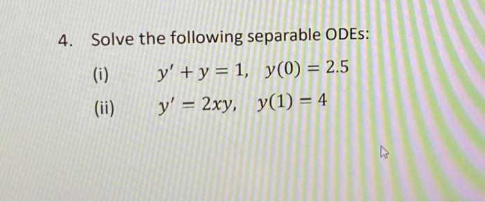 Solve the following separable ODEs: (i) \( y^{\prime}+y=1, y(0)=2.5 \) (ii) \( y^{\prime}=2 x y, y(1)=4 \)