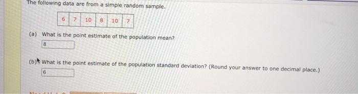 The following data are from a simple random sample. 6 7 10 8 10 7 (a) What is the point estimate of the population mean? 8 (b